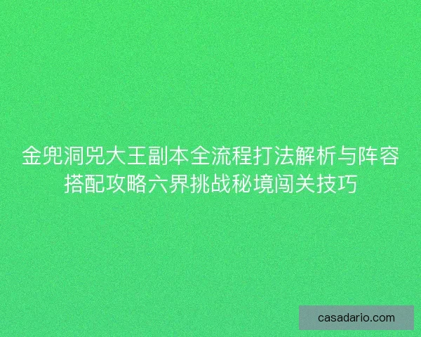 金兜洞兕大王副本全流程打法解析与阵容搭配攻略六界挑战秘境闯关技巧