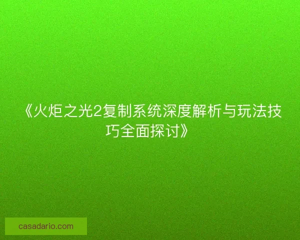 《火炬之光2复制系统深度解析与玩法技巧全面探讨》