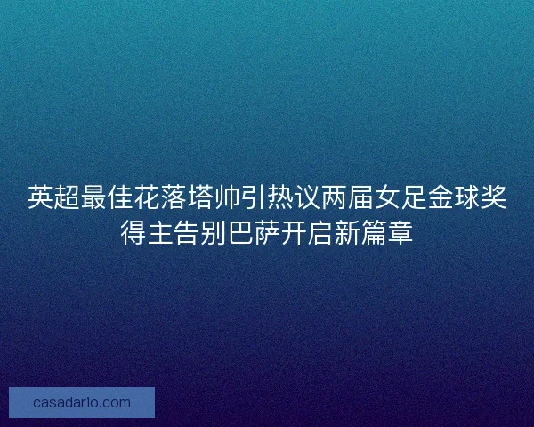 英超最佳花落塔帅引热议两届女足金球奖得主告别巴萨开启新篇章