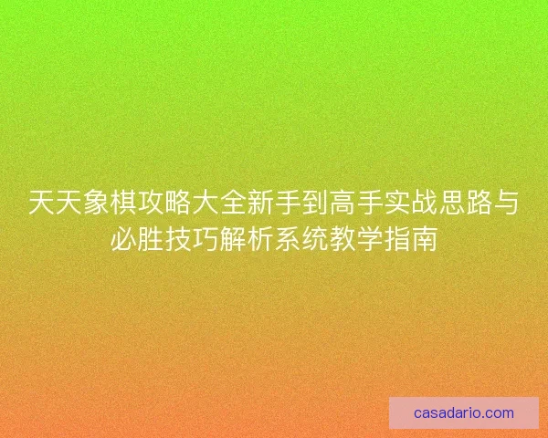 天天象棋攻略大全新手到高手实战思路与必胜技巧解析系统教学指南